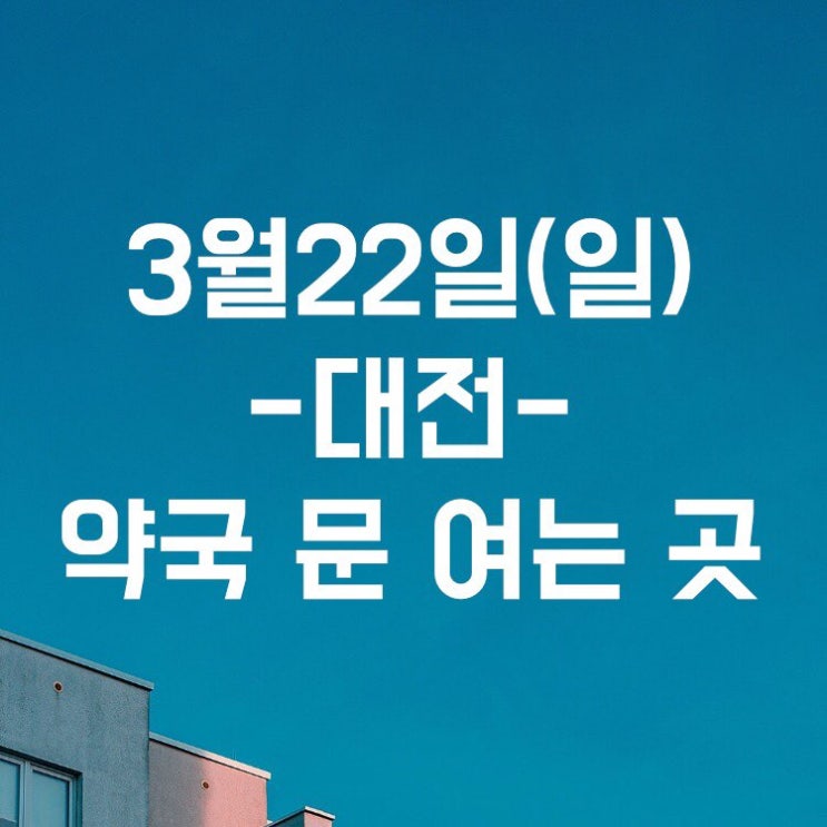 3월 22일 대전 일요일 약국 문여는 곳 3월 22일 대전 일요일 약국 문여는 곳