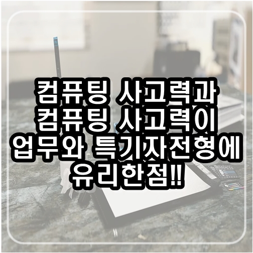  컴퓨팅 사고력과 컴퓨팅 사고력이 업무와 특기자전형에 유리한 점!!