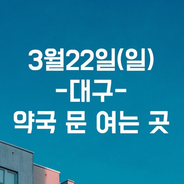 3월 22일 대구 일요일 약국 문여는 곳 3월 22일 대구 일요일 약국 문여는 곳