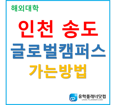 [UP부산서면유학원] 인천송도글로벌캠퍼스 가는방법 by. 유학플래너닷컴