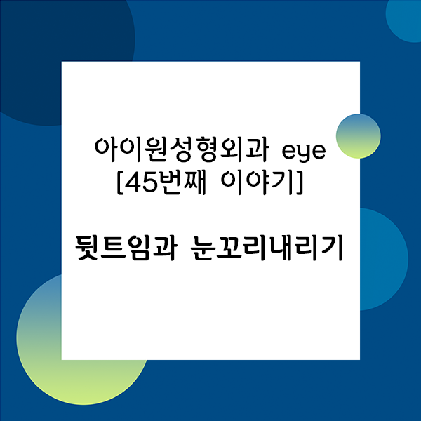  [아이원성형외과 eye] 뒷트임과 눈꼬리내리기 수술이 궁금해요