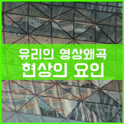 유리의 영상왜곡 현상의 요인-2 유리의 영상왜곡 현상의 요인-2