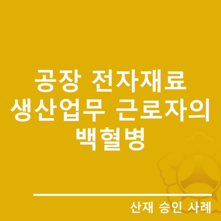  "공장 전자재료 생산업무 근로자의 백혈병" 산재승인사례