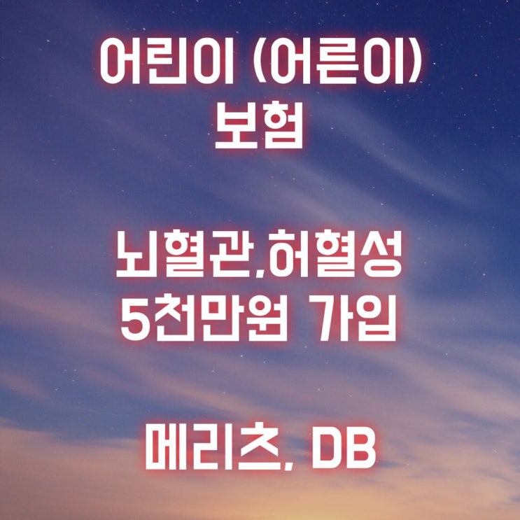  어린이(어른이) 보험 30세까지 뇌혈관/허혈성 진단비 5천만원 가입 연장!! [메리츠, DB]