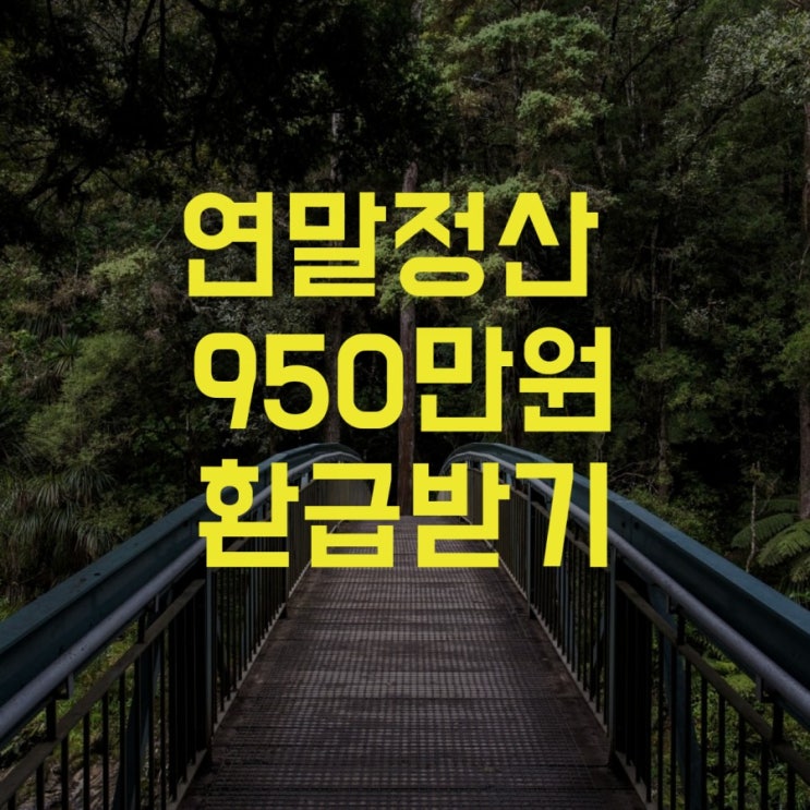  연말정산 950만원 환급 받기