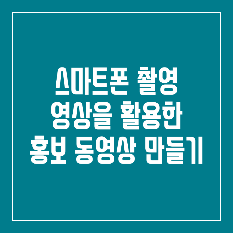  스마트폰으로 직접 촬영한 영상을 활용한 홍보 동영상 만들기 사례