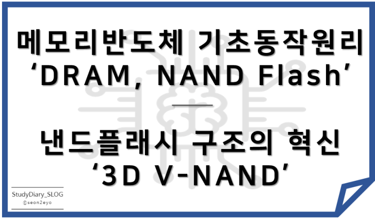  [StudyDiary08] 반도체 첫걸음ㅣ메모리 반도체(DRAM, NAND Flash)의 기본적인 동작원리 이해, 3D V-NAND