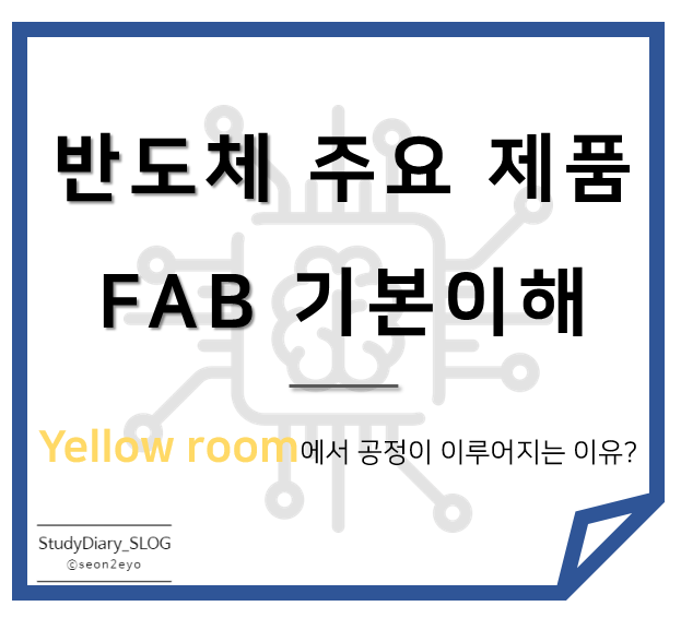  [StudyDiary05] 반도체 첫걸음ㅣ반도체 주요 제품, FAB 기본 이해, Yellow Room