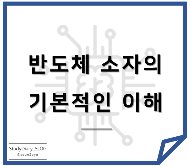  [StudyDiary07] 반도체 첫걸음ㅣ반도체 소자의 기본적인 이해