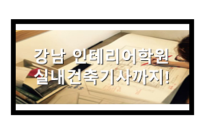  강남인테리어학원 실내건축기사 자격증 취득하자