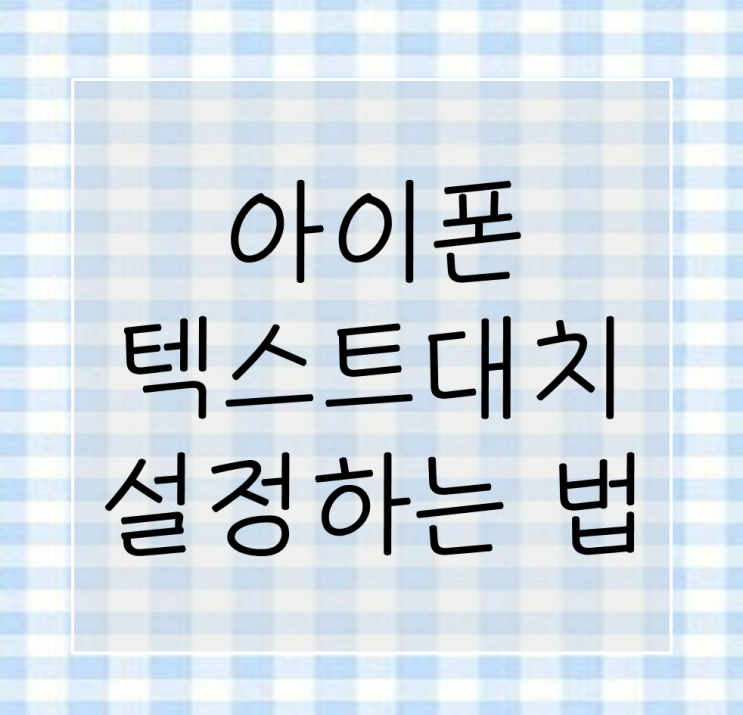  [아이폰꿀팁] 아이폰 텍스트 대치로 시간 절약하자