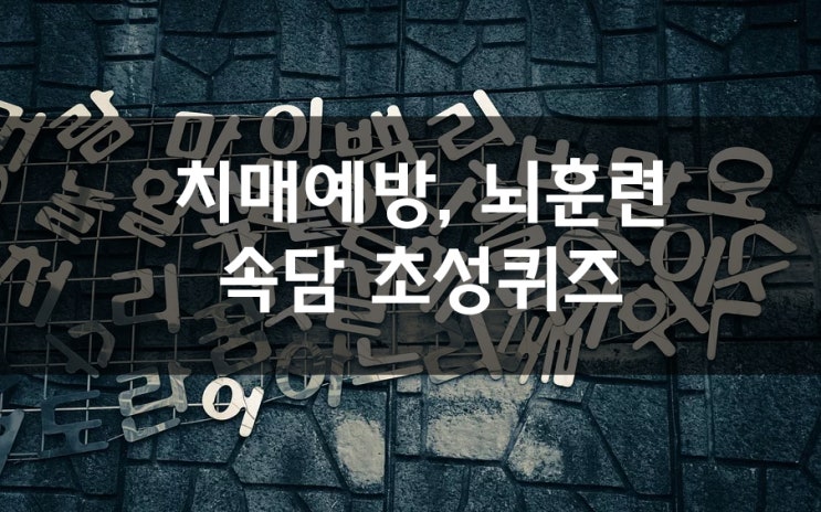  치매예방퀴즈, 뇌훈련, 속담 초성 맞추기 퀴즈