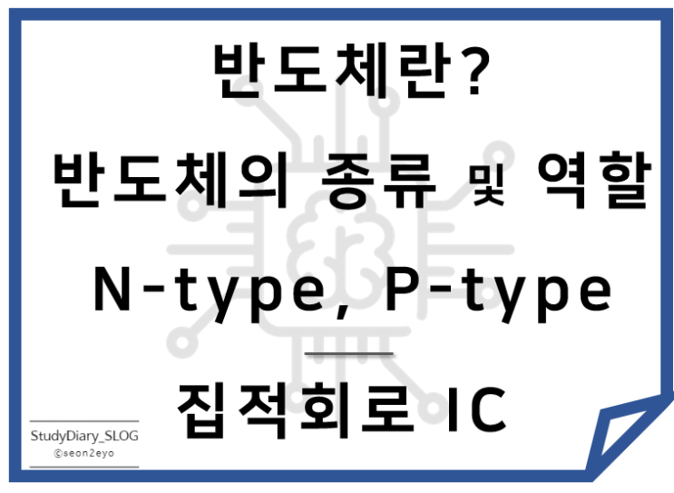  [StudyDiary10] 반도체 기초ㅣ반도체란? 반도체의 종류 및 역할, 집적회로(IC)