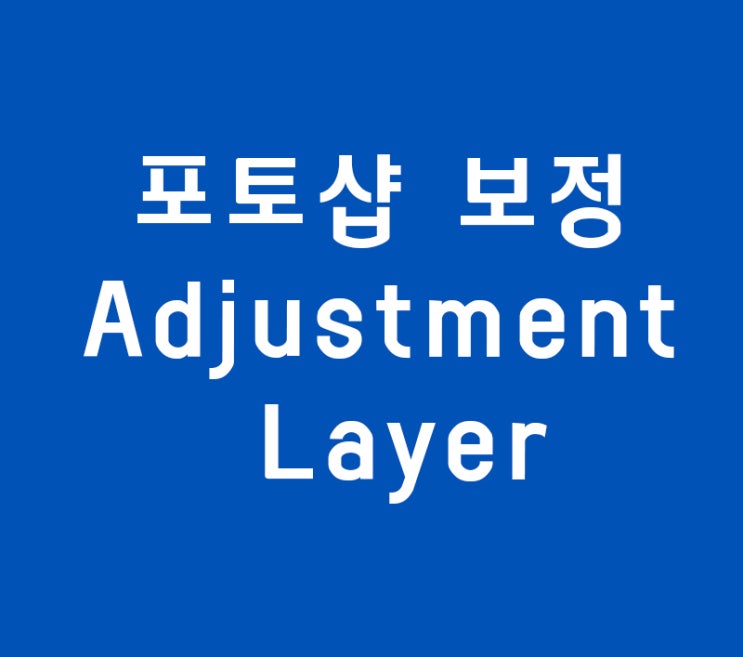 포토샵 보정 Adjustment Layer 포토샵 보정 Adjustment Layer