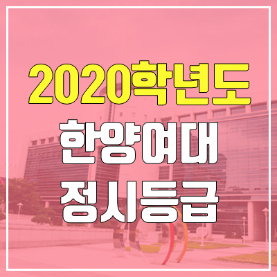 한양여대 정시등급 (2020학년도, 충원, 추합, 예비번호) 한양여대 정시등급 (2020학년도, 충원, 추합, 예비번호)