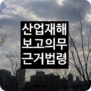  산업안전보건법상 산업재해 보고의무 근거법령 - 부산, 이재현 노무사(남명 고용노동연구소)