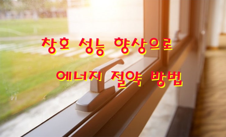  창호 성능 향상 으로 에너지 절약 효과