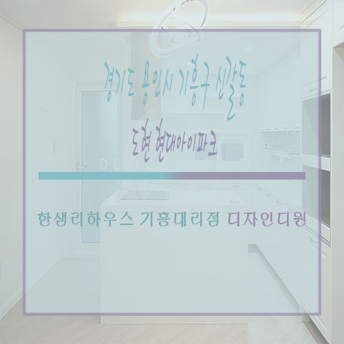 한샘리하우스 기흥대리점 디자인디원 [ 경기도 용인시 기흥구 신갈동 도현 현대 아이파크] -2