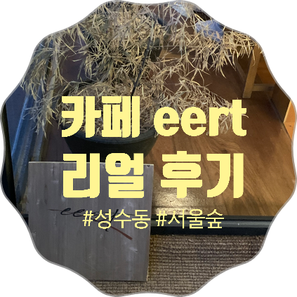 성수동 카페 eert (짧고 굵은) 리얼 솔직 후기. (서이추환영)