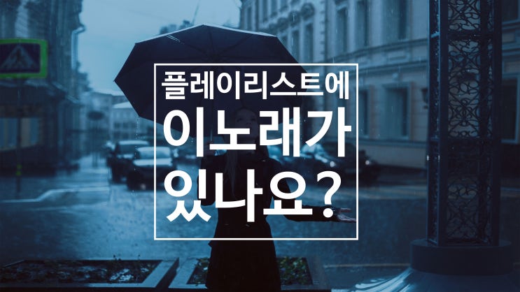  비가 오면 생각나는 노래 BEST 7 플레이리스트에 이 노래가 있다면 당신은 감성쟁이.