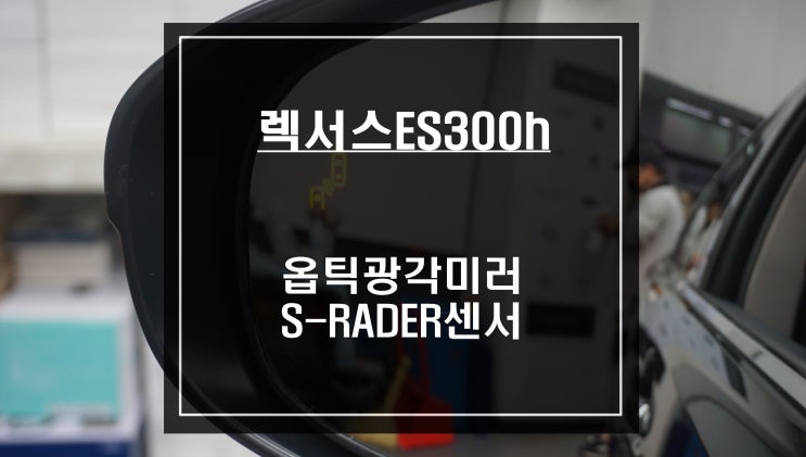  사각지대를 해소하기위해 렉서스ES300h차량에 블라인드 스팟 모니터링<사각지대경고시스템> 튜닝작업.