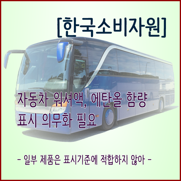  [한국소비자원] 자동차 워셔액, 에탄올 함량 표시 의무화 필요