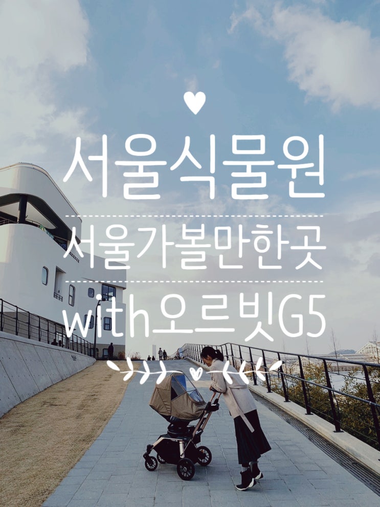  서울식물원/ 서울 아기랑 가볼만한곳/ 오르빗G5로 편안하게