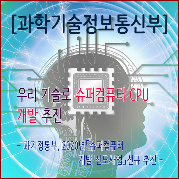  [과학기술정보통신부] “우리 기술로 슈퍼컴퓨터 CPU 개발 추진”