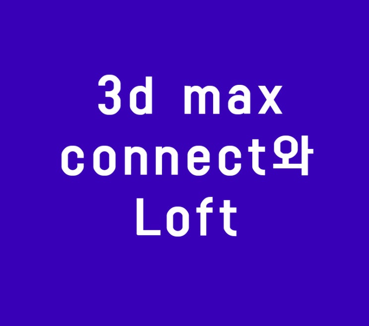 3d max학원에서 못배우는 connect와 Loft강좌 3d max학원에서 못배우는 connect와 Loft강좌