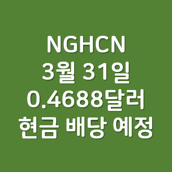  NGHCN 의 1분기 0.4688달러 현금 배당 예정 - 3월 31일 권리락