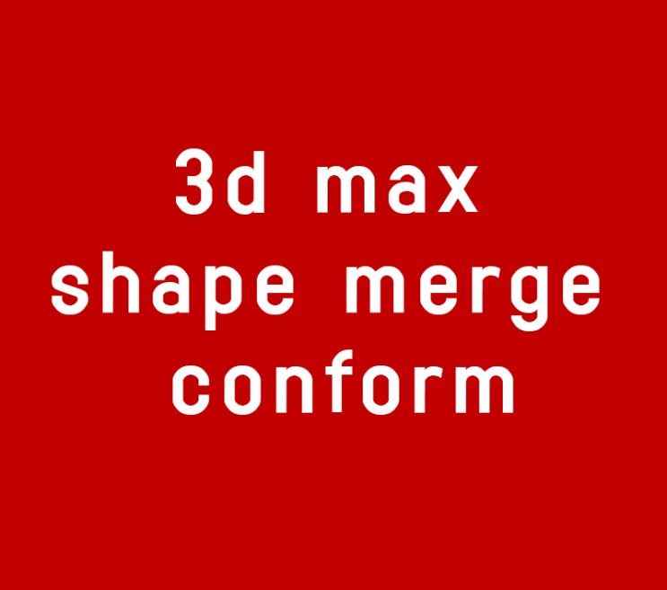3d max의 shape merge와 conform 3d max의 shape merge와 conform