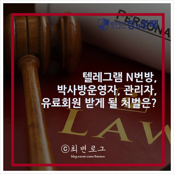  텔레그램 N 번방, 박사방 운영자와 유료회원 어떠한 처벌을 받게 될까? [법무법인창과방패가 보는 텔레그램 N번방, 박사방 시리즈 제1편] by 최선애변호사