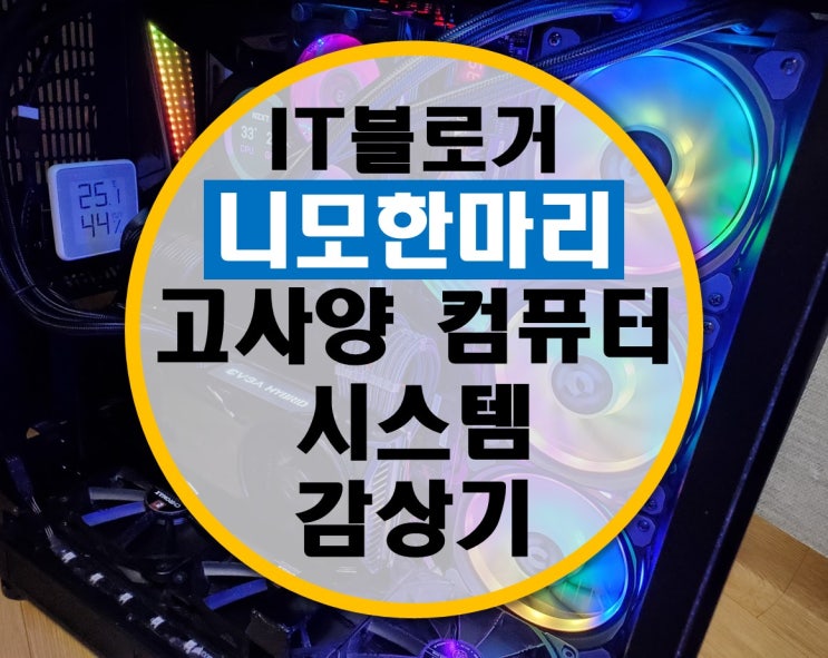 IT블로거 니모한마리의 하이앤드 메인 시스템 고사양 컴퓨터 감상기