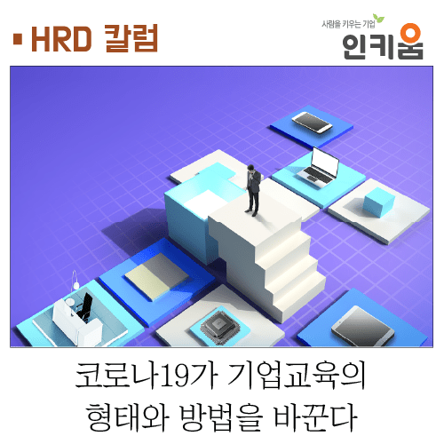  [HRD 칼럼] 코로나19가 기업교육의 형태와 방법을 바꾼다!!