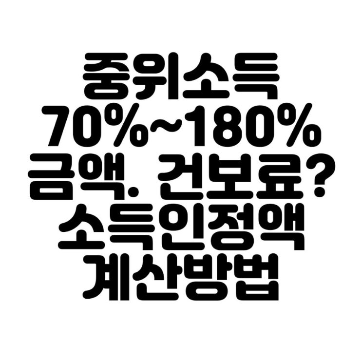  기준 중위소득 70% ~180% 건강보험료, 소득인정액 100% 계산방법 ?