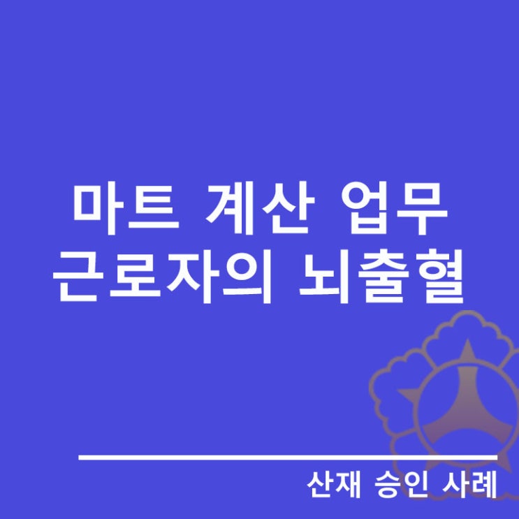  마트 계산 업무 근로자의 뇌출혈, 산재 업무상질병 인정!