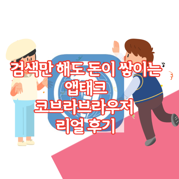  검색만해도 돈쌓이는 앱태크! 코브라브라우저 미성년자도 이용가능한 돈버는앱 (사용후기 적립방법 출금방법)