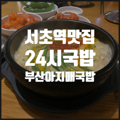[서초역 맛집] 24시 국밥집을 찾는다면 부산 아지매 국밥