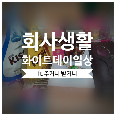  [회사생활] 화이트데이 전날 직장 내 품앗이^^ (ft. 기브앤테이크)
