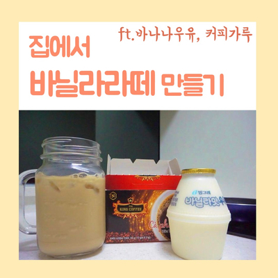 [홈카페] 집에서 바닐라라떼 만들기. 바닐라맛 우유(바나나우유) 커피가루로 5분만에 홈 카페
