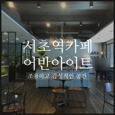  [서초역 카페] 분위기 있는 인테리어 어반아이트 Urbanite