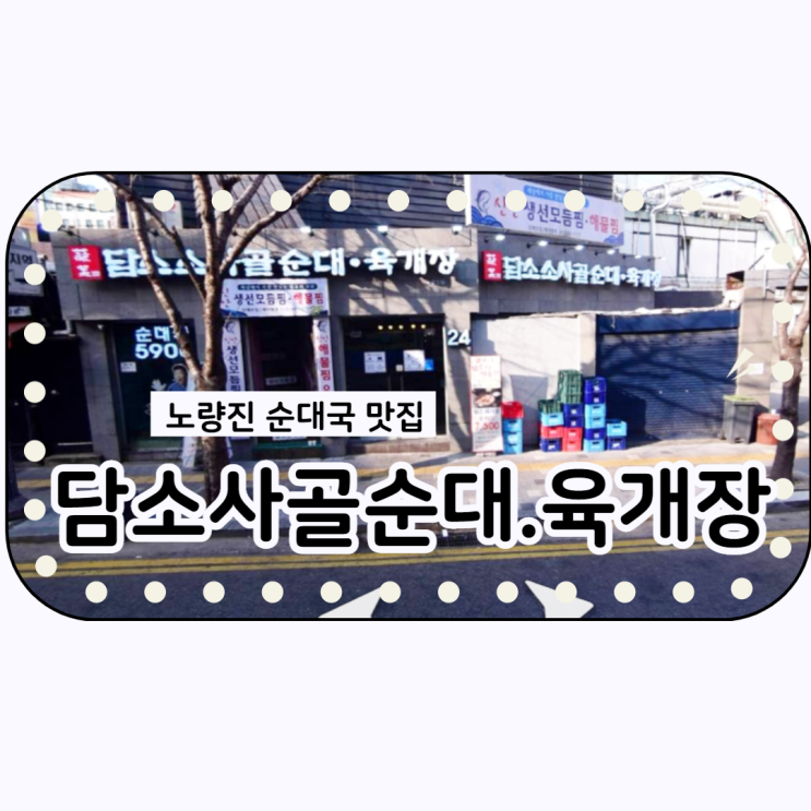  실패없는 노량진 순대국 맛집 <담소사골 순대국 육개장>