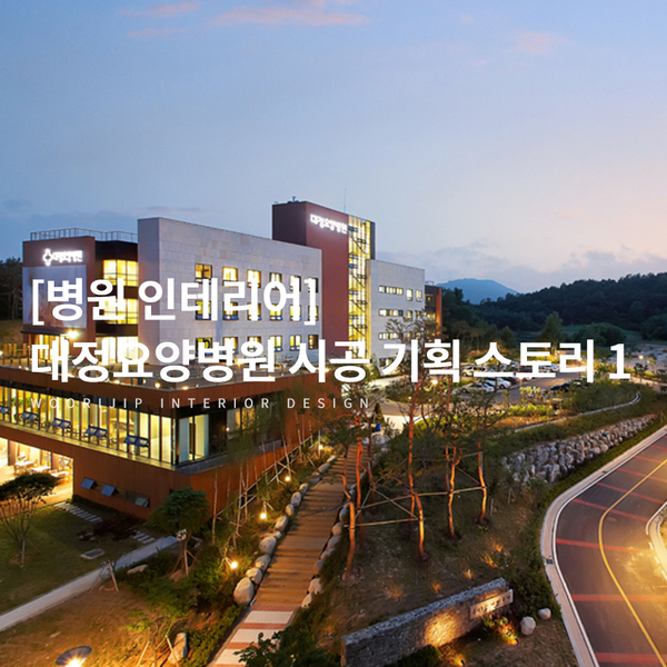  [대정요양병원 시공 기획 1] 병원 인테리어 컨셉이 병원의 성과까지 좌우하는 이유