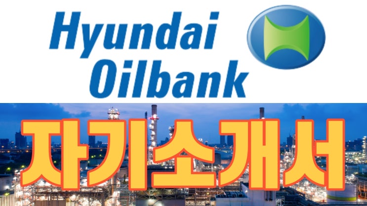  [천안 자소서] 현대오일뱅크 자소서 자기소개서 기업분석