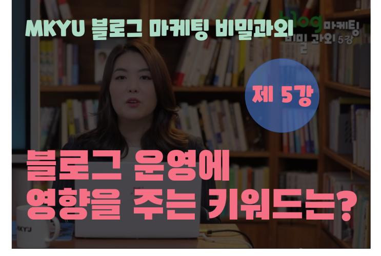  MKYU대학, 박세인선생님의 블로그 마케팅 비밀과외 5강, 블로그 운영에 영향을 주는 키워드는?