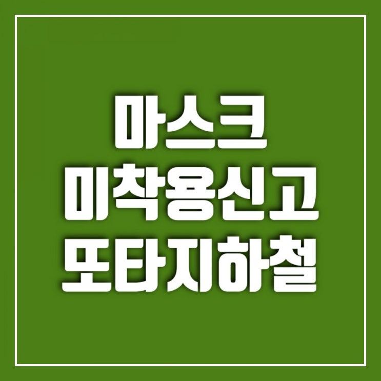 지하철 마스크미착용신고 앱으로 간편하게-또타지하철