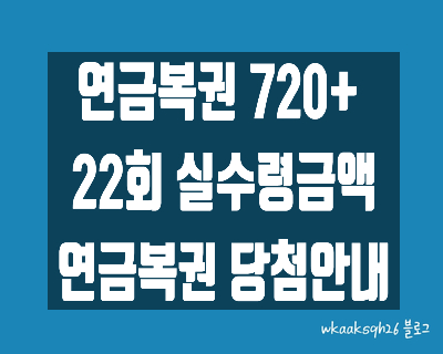 [연금복권720+]연금복권22회 당첨안내/연금복권 1등 실수령금/연금복권 2등 실수령금/연금복권 3등 실수령금/연금복권 당첨번호/연금복권 당첨 지급받는 법/연금복권 당첨 지급절차