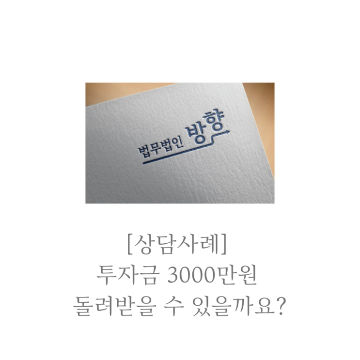  [법무법인 방향 상담사례] 투자금 3000만원 돌려받을 수 있을까요?