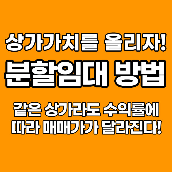  분할임대로 나의 상가 매매가격, 가치를 올려보자!
