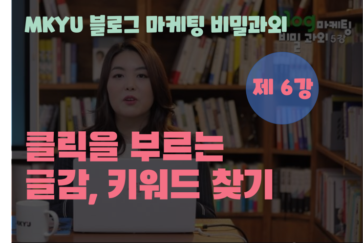  MKYU대학, 박세인선생님의 블로그 마케팅 비밀과외 6강, 클릭을 부르는 글감, 키워드 찾기